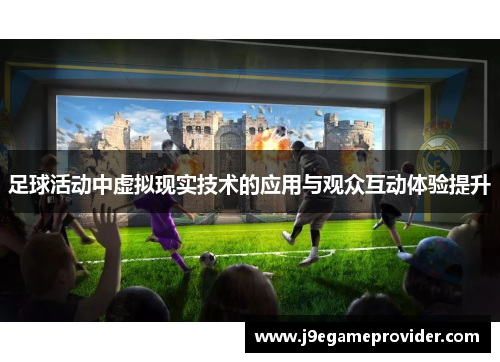 足球活动中虚拟现实技术的应用与观众互动体验提升