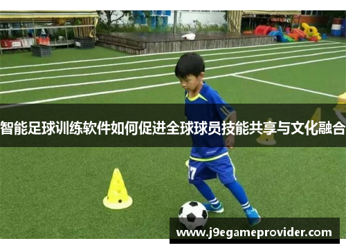 智能足球训练软件如何促进全球球员技能共享与文化融合